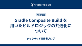 Gradle Composite Build を用いたビルドロジックの共通化について