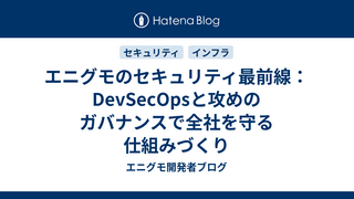 エニグモのセキュリティ最前線：DevSecOpsと攻めのガバナンスで全社を守る仕組みづくり