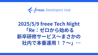 2025/5/9 freee Tech Night「Re：ゼロから始める新卒研修サービス〜まさかの社内で本番運用！？〜」アーカイブ