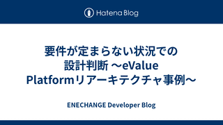 要件が定まらない状況での設計判断 〜eValue Platformリアーキテクチャ事例〜