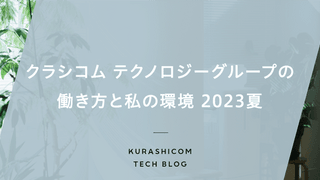 クラシコム テクノロジーグループの働き方と私の環境 2023夏