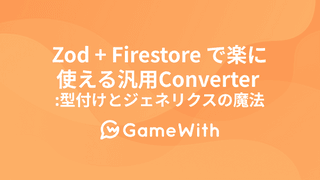 Zod + Firestore で楽に使える汎用Converter : 型付けとジェネリクスの魔法 #GameWith #TechWith #Zod #Firestore