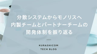 分散システムからモノリスへ。内製チームとパートナーチームの開発体制を振り返る