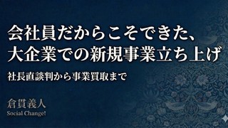 会社員だからこそできた、大企業での新規事業立ち上げ〜社長直談判から事業買取まで