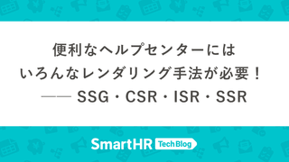 便利なヘルプセンターにはいろんなレンダリング手法が必要！ ── SSG・CSR・ISR・SSR