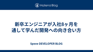 新卒エンジニアが入社8ヶ月を通して学んだ開発への向き合い方