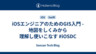 iOSエンジニアのためのGIS入門 - 地図をしくみから理解し使いこなす #iOSDC