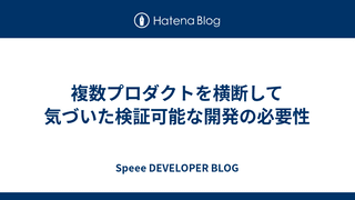 複数プロダクトを横断して気づいた検証可能な開発の必要性
