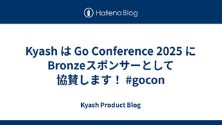 Kyash は Go Conference 2025 にBronzeスポンサーとして協賛します！ #gocon