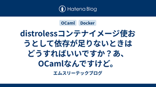 distrolessコンテナイメージ使おうとして依存が足りないときはどうすればいいですか？あ、OCamlなんですけど。
