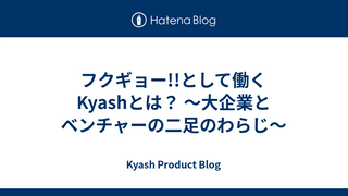 フクギョー!!として働くKyashとは？ 〜大企業とベンチャーの二足のわらじ〜