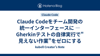 Claude Codeをチーム開発の統一インターフェースに — Gherkinテストの自律実行で"見えない作業"をゼロにする