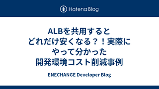ALBを共用するとどれだけ安くなる？！実際にやって分かった開発環境コスト削減事例