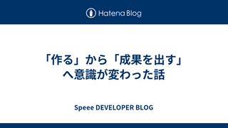 「作る」から「成果を出す」へ意識が変わった話