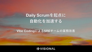 Daily Scrumを起点に自動化を加速する - Vibe CodingによるSREチームの業務改善