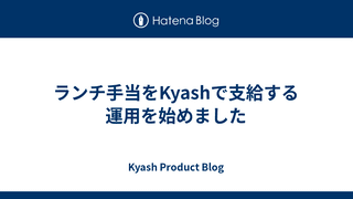 ランチ手当をKyashで支給する運用を始めました