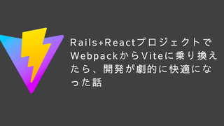 Rails+ReactプロジェクトでWebpackからViteに乗り換えたら、開発が劇的に快適になった話