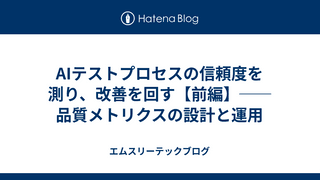 AIテストプロセスの信頼度を測り、改善を回す【前編】── 品質メトリクスの設計と運用
