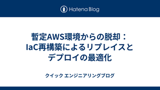 暫定AWS環境からの脱却：IaC再構築によるリプレイスとデプロイの最適化