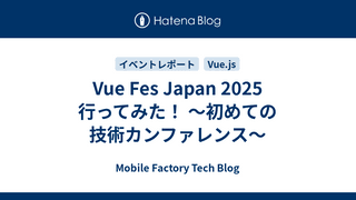 Vue Fes Japan 2025 行ってみた！ 〜初めての技術カンファレンス〜