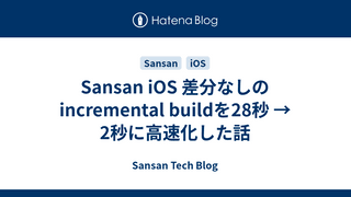 Sansan iOS 差分なしのincremental buildを28秒 → 2秒に高速化した話