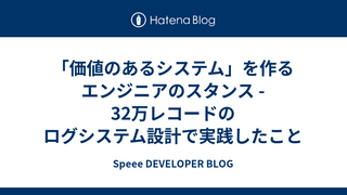 「価値のあるシステム」を作るエンジニアのスタンス - 32万レコードのログシステム設計で実践したこと