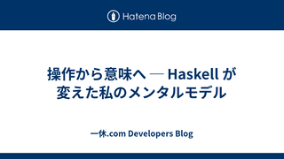 操作から意味へ ─ Haskell が変えた私のメンタルモデル