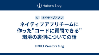 ネイティブアプリチームに作った"コードに質問できる"環境の裏側についての話