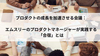 プロダクトの成長を加速させる会議：エムスリーのプロダクトマネージャーが実践する「合宿」とは