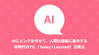 AIにメンテを任せて、人間は理解に集中する。新時代のTIL（Today I Learned）活用法