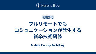 フルリモートでもコミュニケーションが発生する新卒技術研修