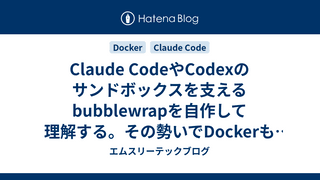 Claude CodeやCodexのサンドボックスを支えるbubblewrapを自作して理解する。その勢いでDockerも理解する