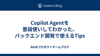 Copilot Agentを普段使いしてわかった、バックエンド開発で使えるTips
