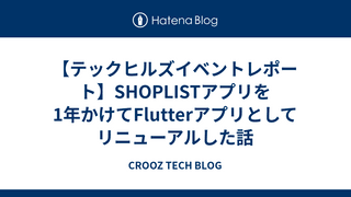 【テックヒルズイベントレポート】SHOPLISTアプリを1年かけてFlutterアプリとしてリニューアルした話