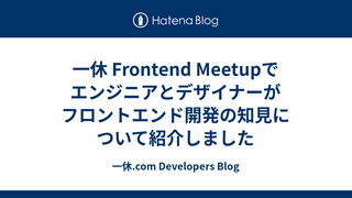 一休 Frontend Meetupでエンジニアとデザイナーがフロントエンド開発の知見について紹介しました