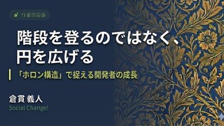 階段を登るのではなく、円を広げる。「ホロン構造」で捉える開発者の成長