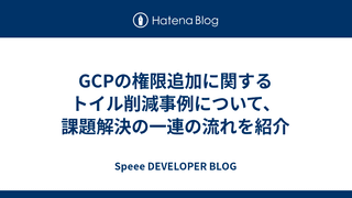 GCPの権限追加に関するトイル削減事例について、課題解決の一連の流れを紹介