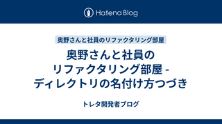 奥野さんと社員のリファクタリング部屋 -ディレクトリの名付け方つづき