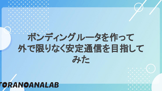 ボンディングルータを作って、外で限りなく安定通信を目指してみた