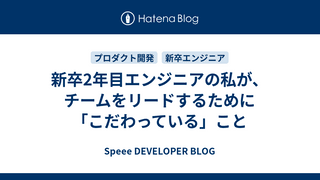 新卒2年目エンジニアの私が、チームをリードするために「こだわっている」こと