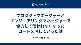 プロダクトマネージャーとエンジニアリングマネージャーで協力して使われなくなったコードを消していった話