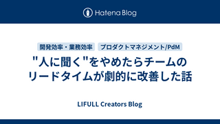 "人に聞く"をやめたらチームのリードタイムが劇的に改善した話