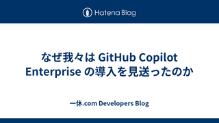 なぜ我々は GitHub Copilot Enterprise の導入を見送ったのか