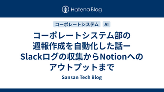 コーポレートシステム部の週報作成を自動化した話ーSlackログの収集からNotionへのアウトプットまで