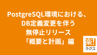 PostgreSQL環境における、DB定義変更を伴う無停止リリース「概要と計画」編