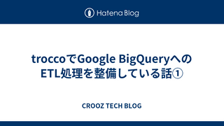 troccoでGoogle BigQueryへのETL処理を整備している話①