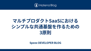 マルチプロダクトSaaSにおけるシンプルな共通基盤を作るための3原則