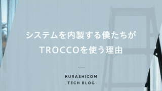 システムを内製する僕たちがTROCCOを使う理由