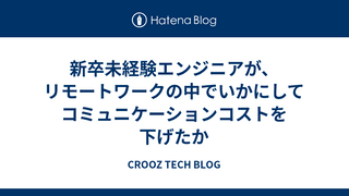 新卒未経験エンジニアが、リモートワークの中でいかにしてコミュニケーションコストを下げたか