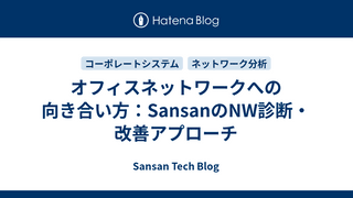 オフィスネットワークへの向き合い方：SansanのNW診断・改善アプローチ